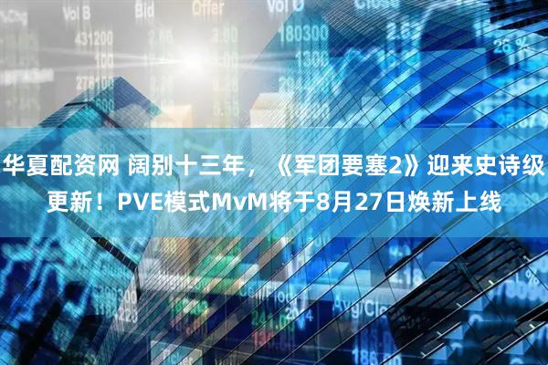 华夏配资网 阔别十三年，《军团要塞2》迎来史诗级更新！PVE模式MvM将于8月27日焕新上线